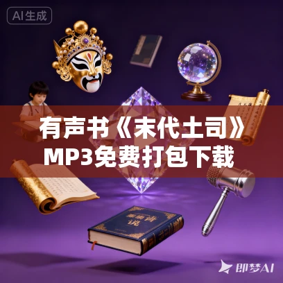 有声书《末代土司》MP3免费打包下载 周建龙播讲 57集