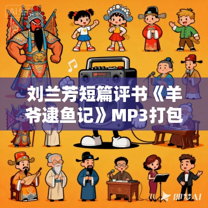 刘兰芳短篇评书《羊爷逮鱼记》MP3打包下载 7回