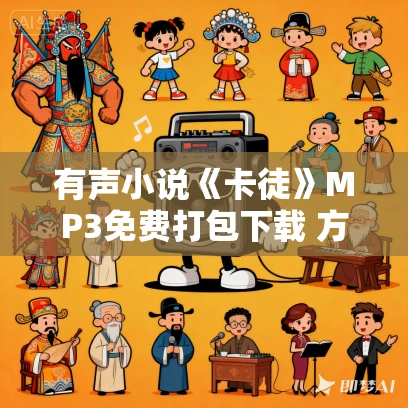 有声小说《卡徒》MP3免费打包下载 方想多人有声剧 691集完结 有声小说《卡徒》MP3免费打包下载 方想多人有声剧 691集完结