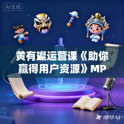 黄有璨运营课《助你赢得用户资源》MP3免费打包下载 18集