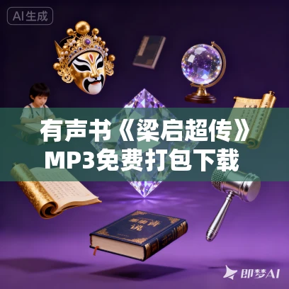 有声书《梁启超传》MP3免费打包下载 解玺璋作品 16集 阿柯播音