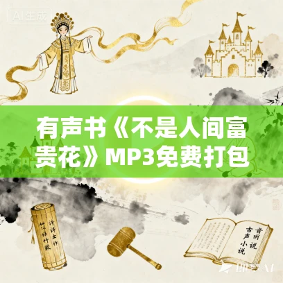 有声书《不是人间富贵花》MP3免费打包下载 芦荻雪作品 35集 文月播音
