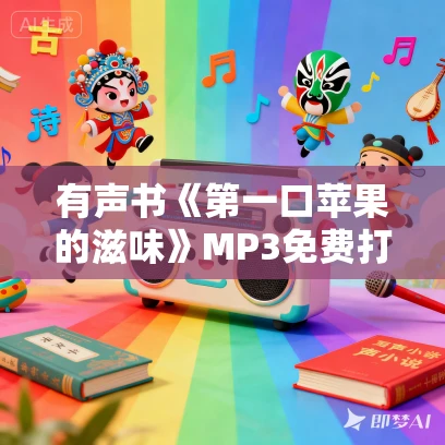 有声书《第一口苹果的滋味》MP3免费打包下载 易无忧作品 25集 浅唱播音