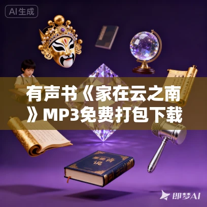 有声书《家在云之南》MP3免费打包下载 熊景明作品 69集 阑珊播音