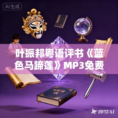 叶振邦粤语评书《蓝色马蹄莲》MP3免费打包下载  87回全