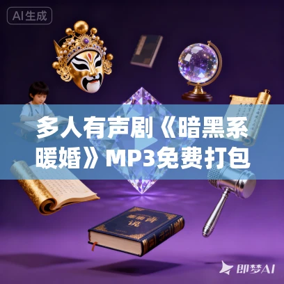 多人有声剧《暗黑系暖婚》MP3免费打包下载 沈念如&云天河 992集完结