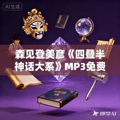 森见登美彦《四叠半神话大系》MP3免费打包下载 26集 森见登美彦《四叠半神话大系》MP3免费打包下载 26集