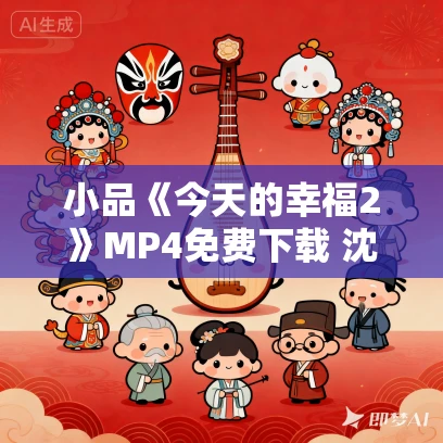 小品《今天的幸福2》MP4免费下载 沈腾 马丽 杜晓宇 王琦