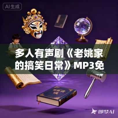 多人有声剧《老姚家的搞笑日常》MP3免费打包下载 话唠如意 759集完结