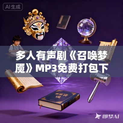 多人有声剧《召唤梦魇》MP3免费打包下载 阅文听书 464集完结